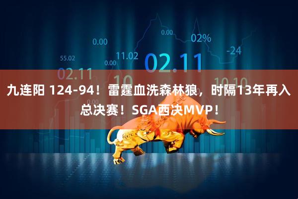 九连阳 124-94！雷霆血洗森林狼，时隔13年再入总决赛！SGA西决MVP！