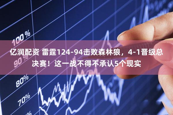 亿润配资 雷霆124-94击败森林狼，4-1晋级总决赛！这一战不得不承认5个现实