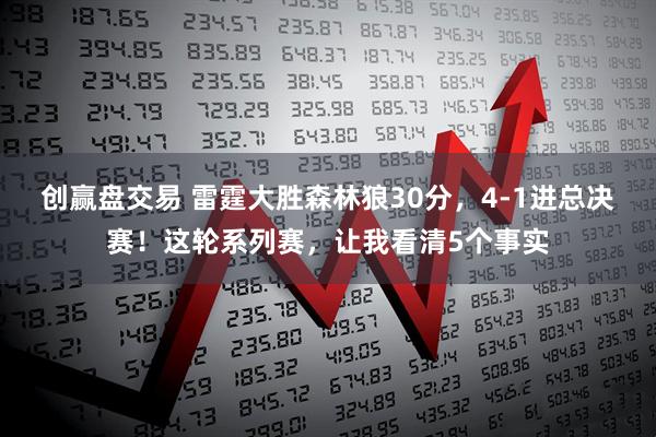 创赢盘交易 雷霆大胜森林狼30分，4-1进总决赛！这轮系列赛，让我看清5个事实