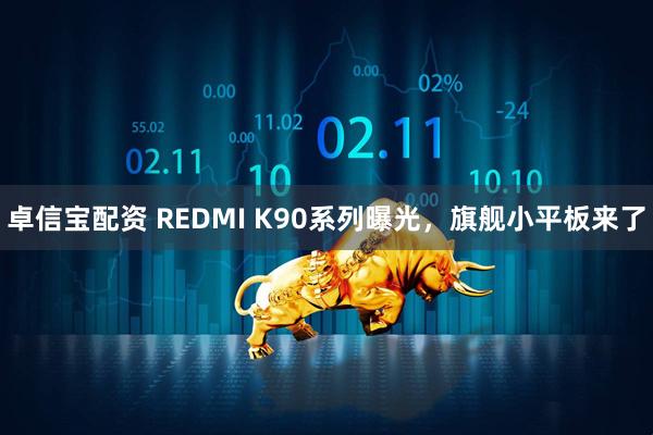 卓信宝配资 REDMI K90系列曝光，旗舰小平板来了
