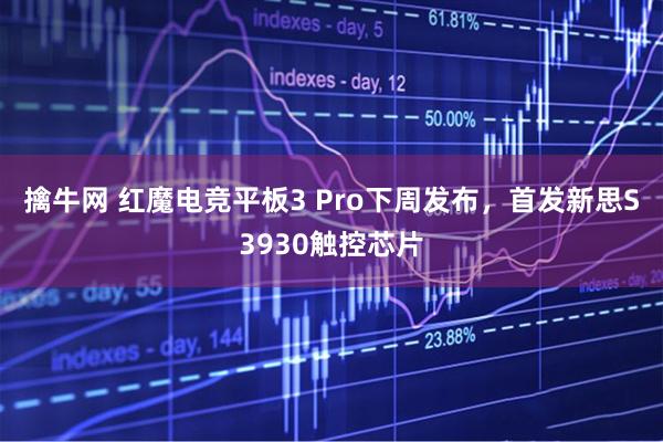 擒牛网 红魔电竞平板3 Pro下周发布，首发新思S3930触控芯片