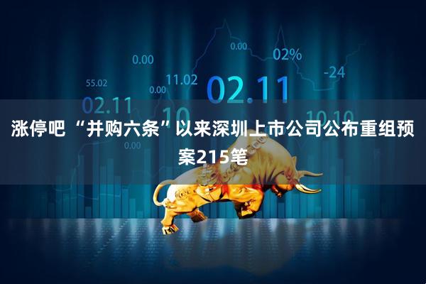 涨停吧 “并购六条”以来深圳上市公司公布重组预案215笔