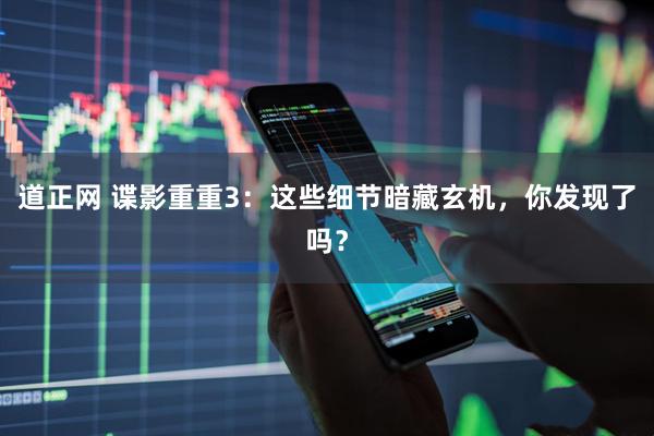 道正网 谍影重重3：这些细节暗藏玄机，你发现了吗？