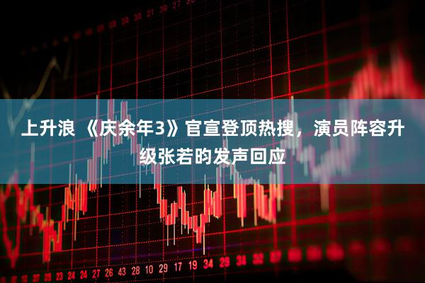 上升浪 《庆余年3》官宣登顶热搜，演员阵容升级张若昀发声回应