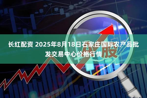 长红配资 2025年8月18日石家庄国际农产品批发交易中心价格行情
