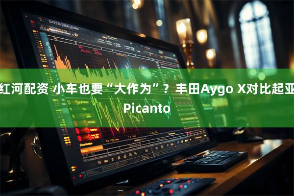 红河配资 小车也要“大作为”？丰田Aygo X对比起亚Picanto