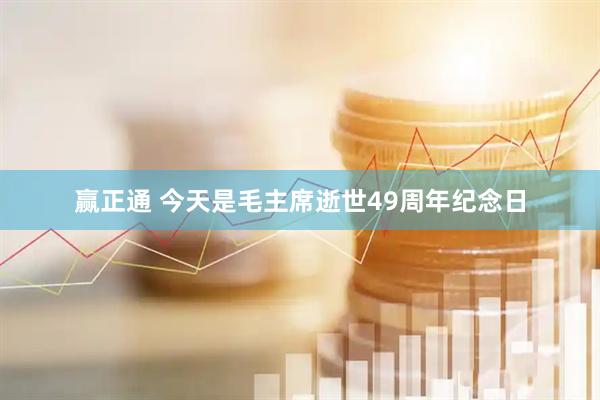 赢正通 今天是毛主席逝世49周年纪念日