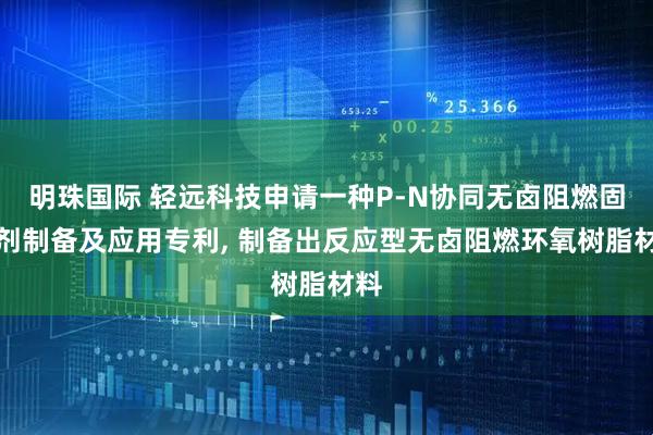 明珠国际 轻远科技申请一种P-N协同无卤阻燃固化剂制备及应用专利, 制备出反应型无卤阻燃环氧树脂材料