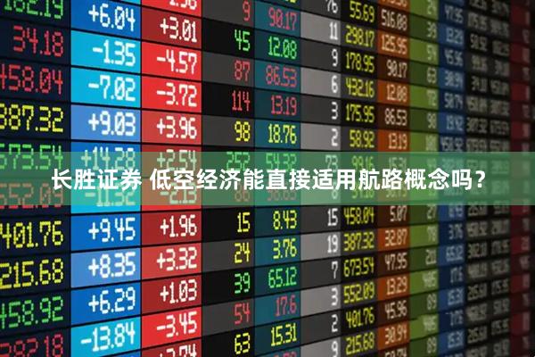 长胜证券 低空经济能直接适用航路概念吗？