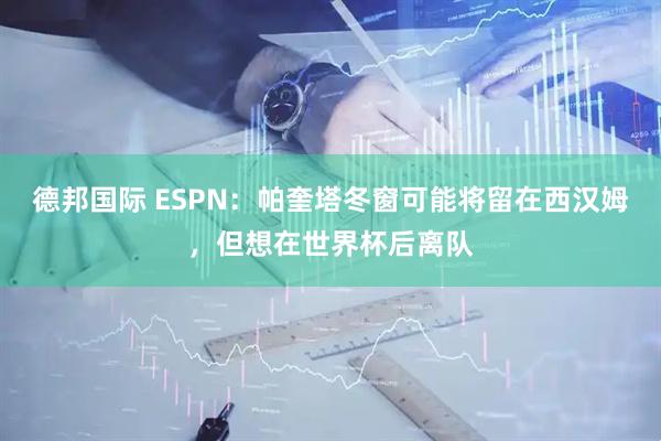 德邦国际 ESPN：帕奎塔冬窗可能将留在西汉姆，但想在世界杯后离队
