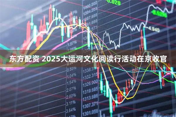 东方配资 2025大运河文化阅读行活动在京收官