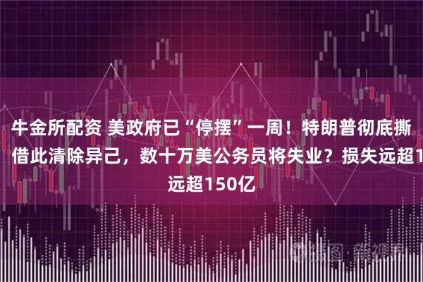 牛金所配资 美政府已“停摆”一周！特朗普彻底撕破脸，借此清除异己，数十万美公务员将失业？损失远超150亿