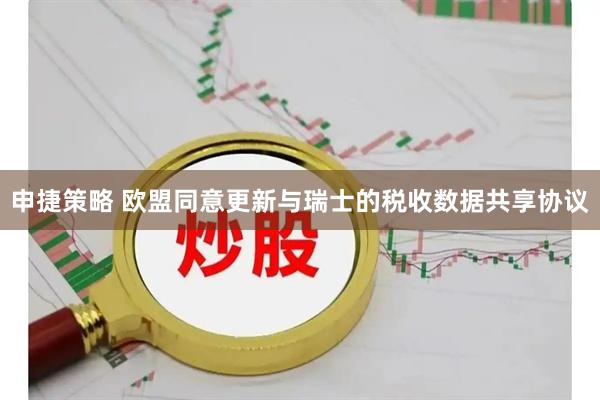 申捷策略 欧盟同意更新与瑞士的税收数据共享协议