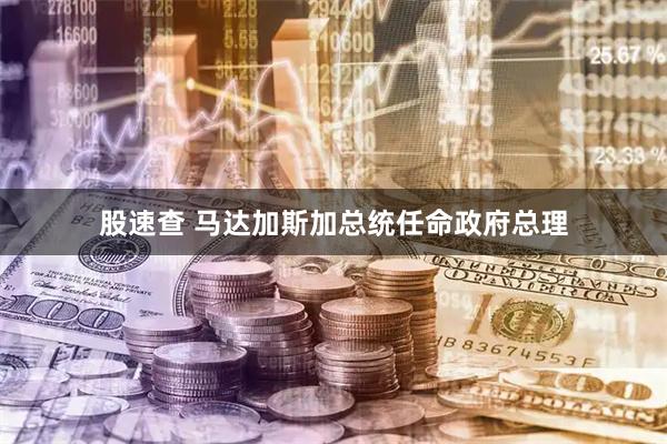 股速查 马达加斯加总统任命政府总理