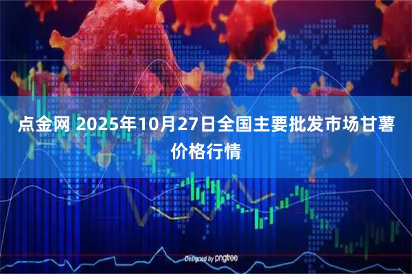 点金网 2025年10月27日全国主要批发市场甘薯价格行情