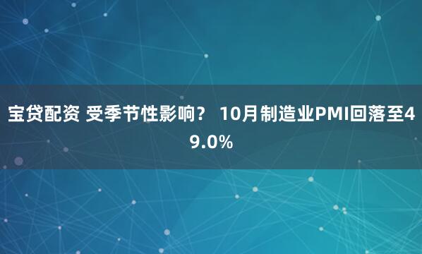 宝贷配资 受季节性影响？ 10月制造业PMI回落至49.0%