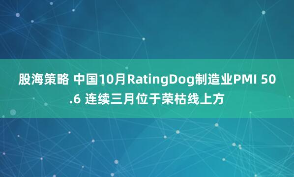 股海策略 中国10月RatingDog制造业PMI 50.6 连续三月位于荣枯线上方
