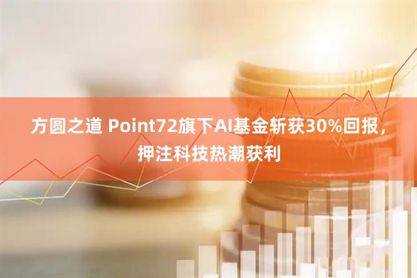 方圆之道 Point72旗下AI基金斩获30%回报,押注科技热潮获利