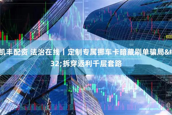 凯丰配资 法治在线丨定制专属挪车卡暗藏刷单骗局 拆穿返利千层套路