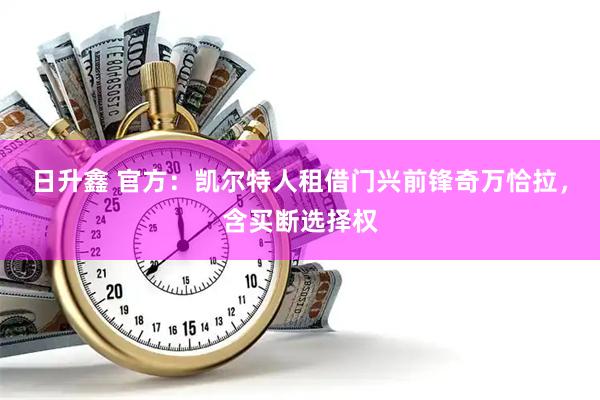 日升鑫 官方：凯尔特人租借门兴前锋奇万恰拉，含买断选择权