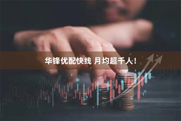 华锋优配快线 月均超千人!
