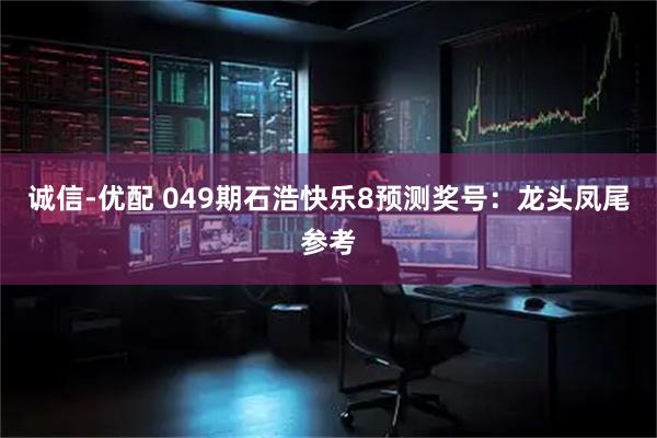 诚信-优配 049期石浩快乐8预测奖号:龙头凤尾参考