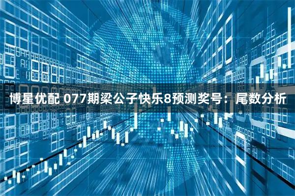 博星优配 077期梁公子快乐8预测奖号：尾数分析