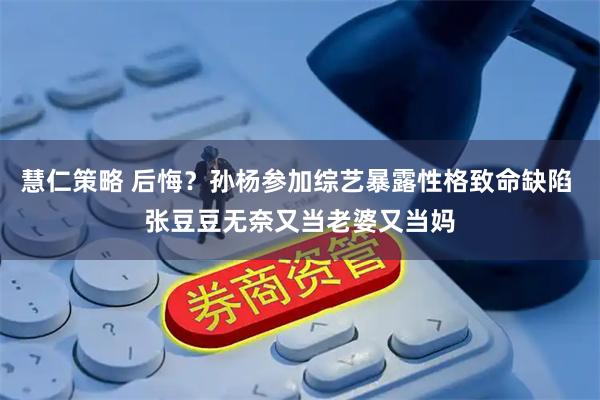 慧仁策略 后悔？孙杨参加综艺暴露性格致命缺陷 张豆豆无奈又当老婆又当妈